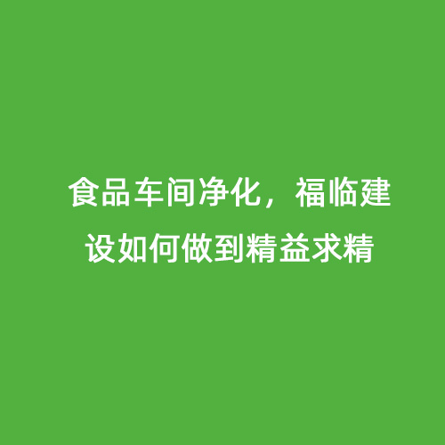 食品車(chē)間凈化，福臨建設(shè)如何做到精益求精