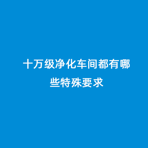 十萬級(jí)凈化車間都有哪些特殊要求