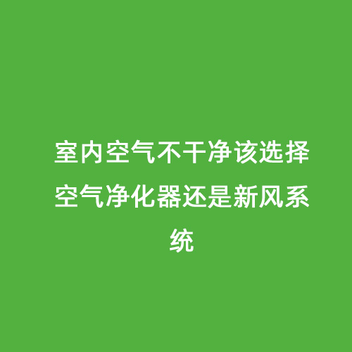 室內(nèi)空氣不干凈該選擇空氣凈化器還是新風系統(tǒng)