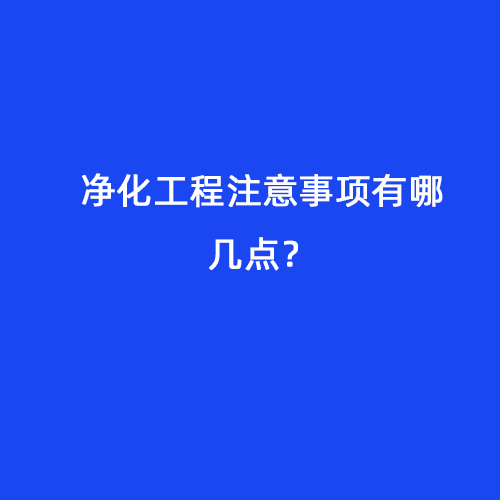 凈化工程注意事項(xiàng)有哪幾點(diǎn)？