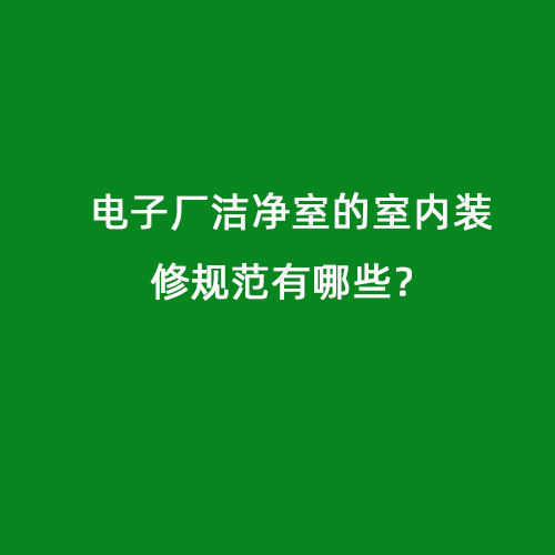 電子廠潔凈室的室內(nèi)裝修規(guī)范有哪些？