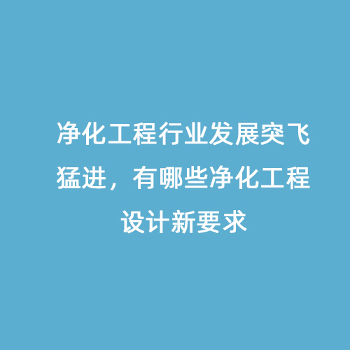 凈化工程行業(yè)發(fā)展突飛猛進(jìn)，有哪些凈化工程設(shè)計(jì)新要求