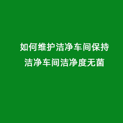 如何維護(hù)潔凈車間保持潔凈車間潔凈度無(wú)菌