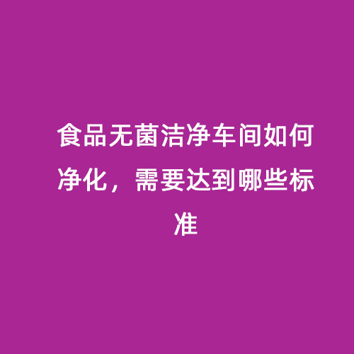 食品無菌潔凈車間如何凈化，需要達到哪些標準