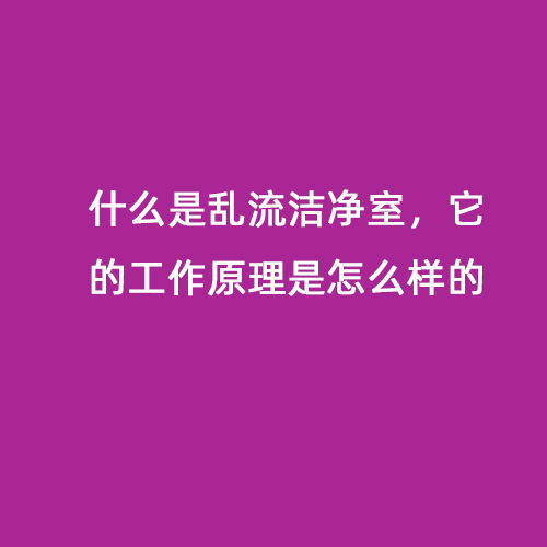 什么是亂流潔凈室，它的工作原理是怎么樣的