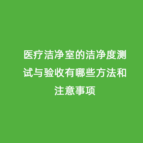 醫(yī)療潔凈室的潔凈度測(cè)試與驗(yàn)收有哪些方法和注意事項(xiàng)